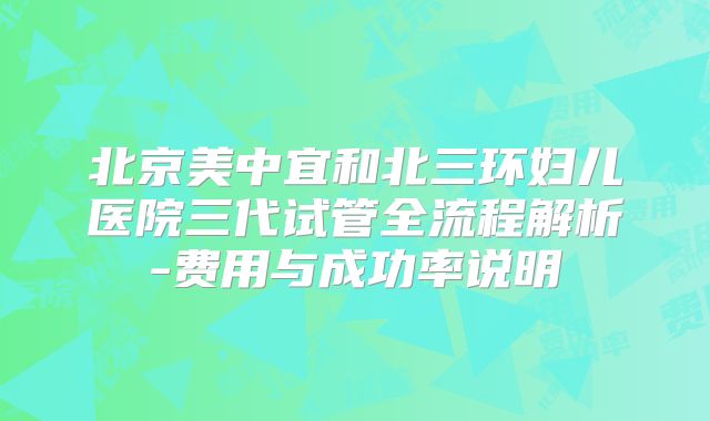 北京美中宜和北三环妇儿医院三代试管全流程解析-费用与成功率说明