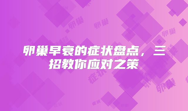 卵巢早衰的症状盘点,三招教你应对之策