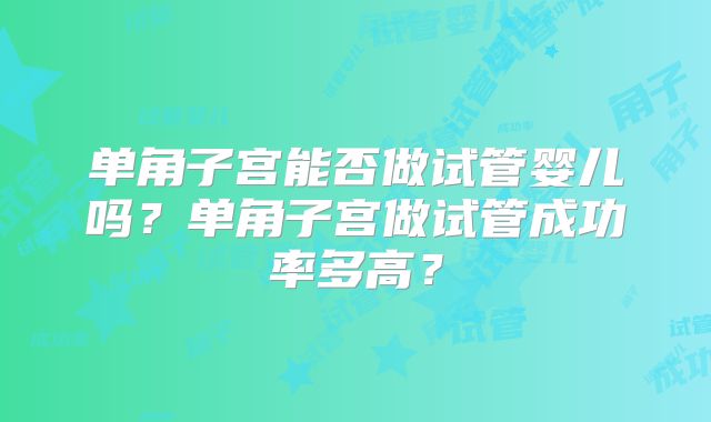 单角子宫能否做试管婴儿吗？单角子宫做试管成功率多高？