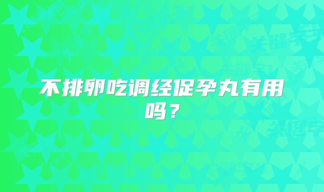 不排卵吃调经促孕丸有用吗？