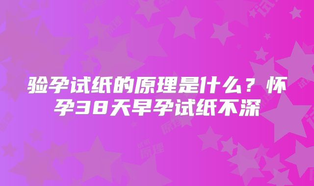 验孕试纸的原理是什么?怀孕38天早孕试纸不深