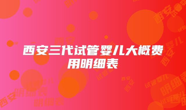 西安三代试管婴儿大概费用明细表