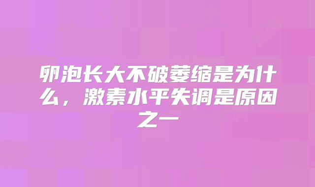 卵泡长大不破萎缩是为什么，激素水平失调是原因之一