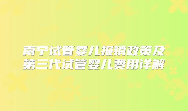 南宁试管婴儿报销政策及第三代试管婴儿费用详解