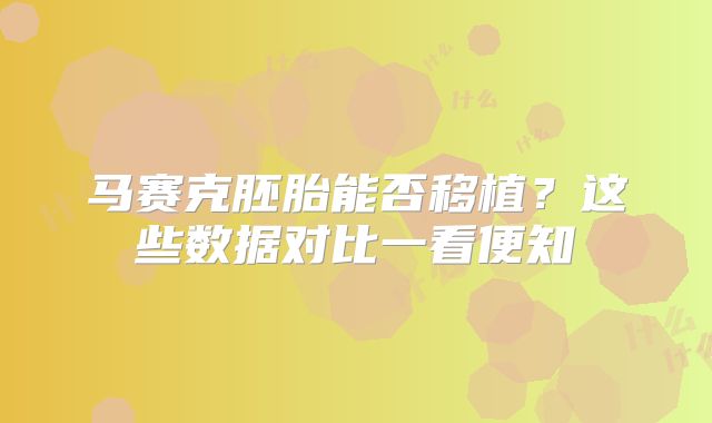 马赛克胚胎能否移植?这些数据对比一看便知