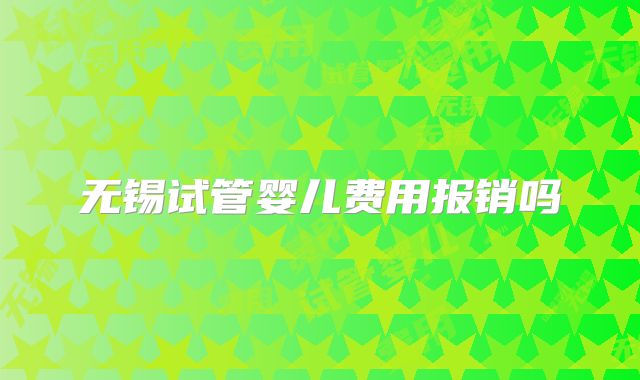 无锡试管婴儿费用报销吗