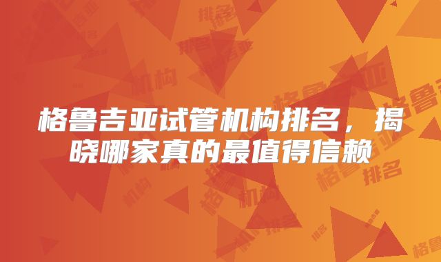 格鲁吉亚试管机构排名，揭晓哪家真的最值得信赖