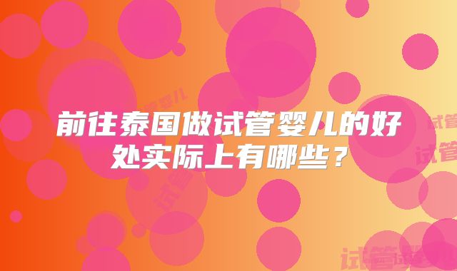 前往泰国做试管婴儿的好处实际上有哪些?