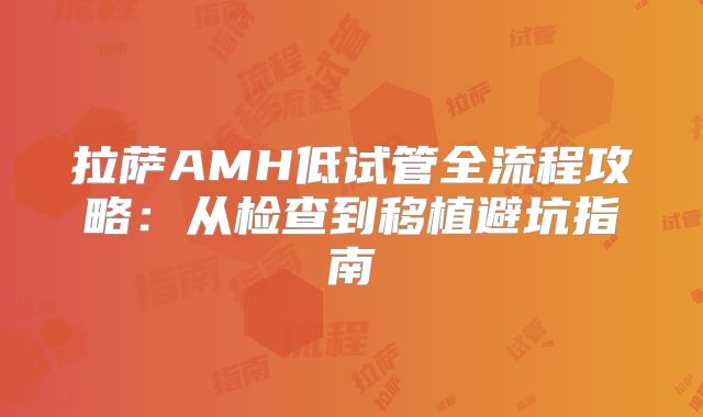 拉萨AMH低试管全流程攻略：从检查到移植避坑指南
