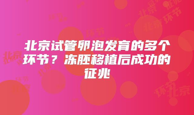北京试管卵泡发育的多个环节？冻胚移植后成功的征兆