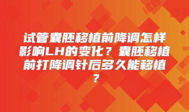试管囊胚移植前降调怎样影响LH的变化？囊胚移植前打降调针后多久能移植？