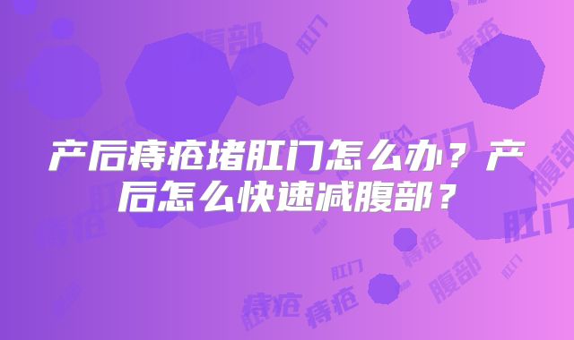 产后痔疮堵肛门怎么办？产后怎么快速减腹部？