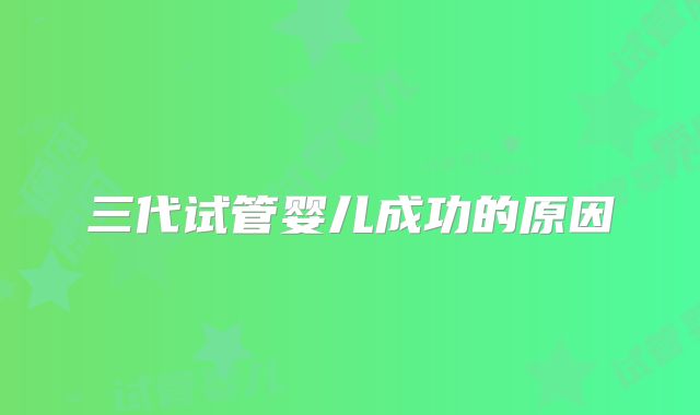 三代试管婴儿成功的原因