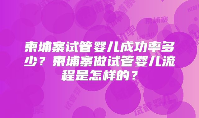 柬埔寨试管婴儿成功率多少?柬埔寨做试管婴儿流程是怎样的?