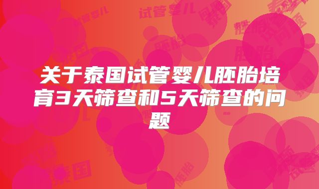 关于泰国试管婴儿胚胎培育3天筛查和5天筛查的问题