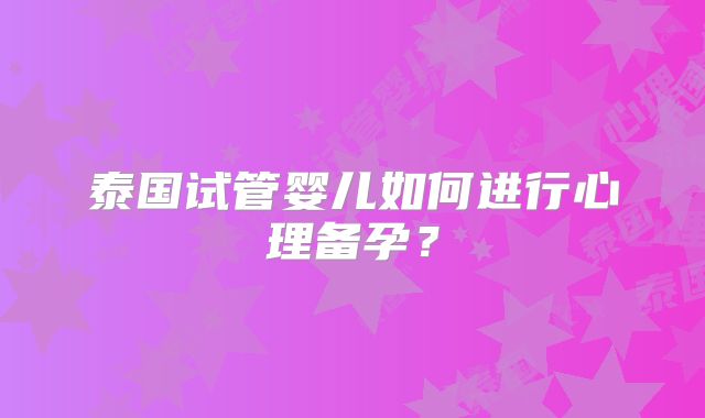 泰国试管婴儿如何进行心理备孕?