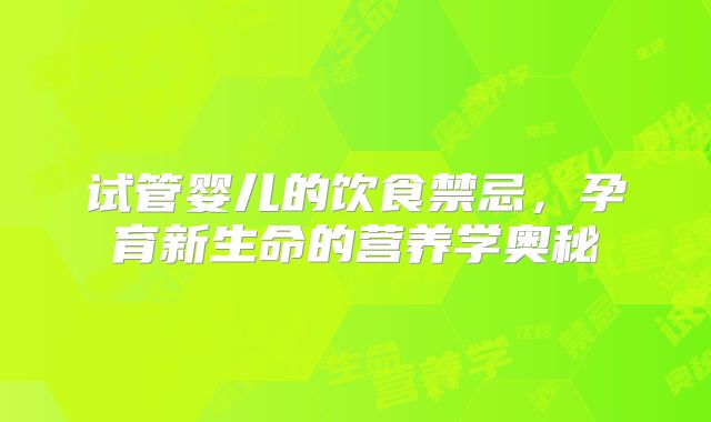 试管婴儿的饮食禁忌，孕育新生命的营养学奥秘