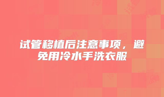 试管移植后注意事项，避免用冷水手洗衣服