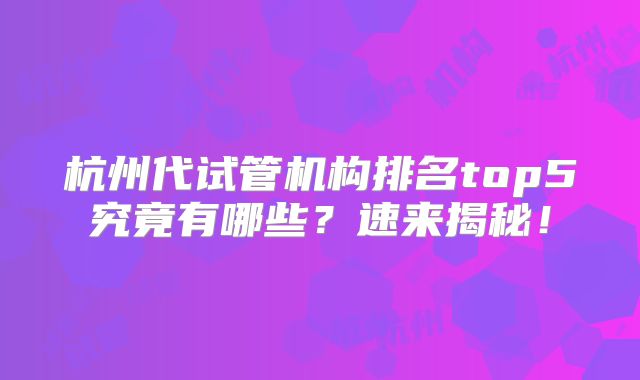 杭州代试管机构排名top5究竟有哪些？速来揭秘！