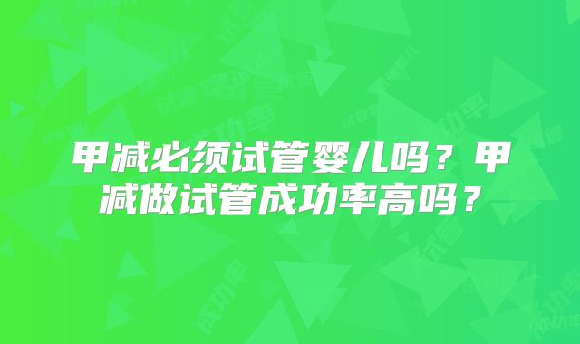 甲减必须试管婴儿吗？甲减做试管成功率高吗？