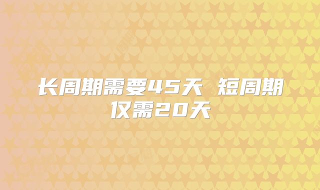 长周期需要45天 短周期仅需20天
