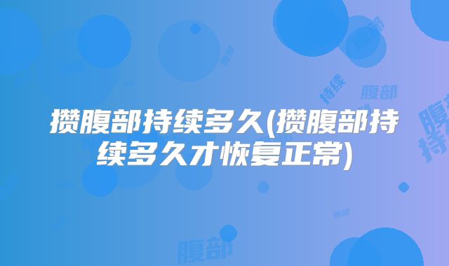 攒腹部持续多久(攒腹部持续多久才恢复正常)