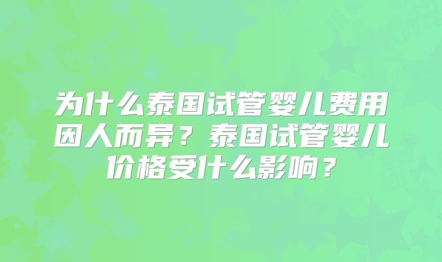 为什么泰国试管婴儿费用因人而异？泰国试管婴儿价格受什么影响？