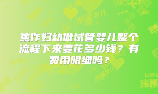 焦作妇幼做试管婴儿整个流程下来要花多少钱?有费用明细吗?