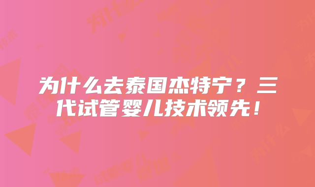 为什么去泰国杰特宁？三代试管婴儿技术领先！