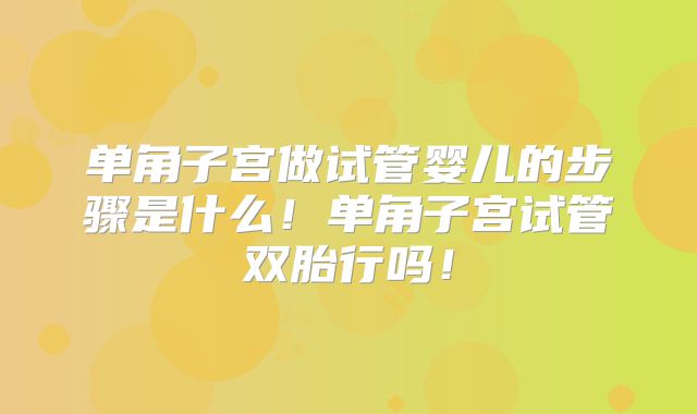 单角子宫做试管婴儿的步骤是什么!单角子宫试管双胎行吗!