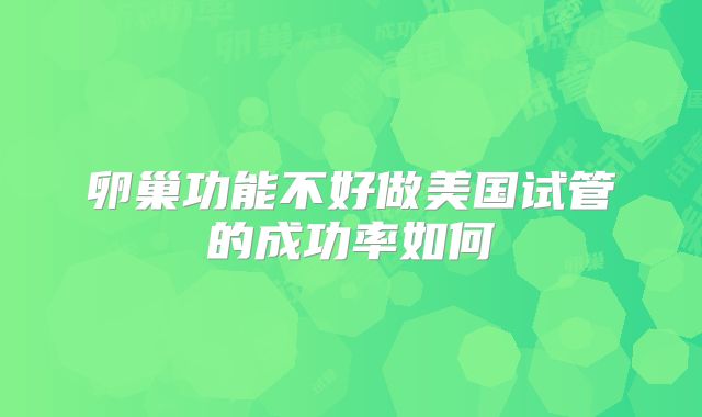 卵巢功能不好做美国试管的成功率如何