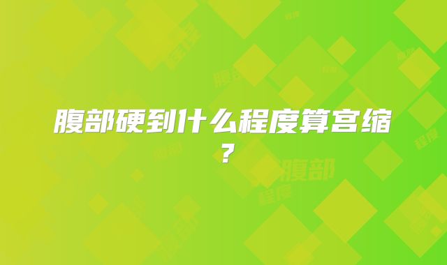 腹部硬到什么程度算宫缩？