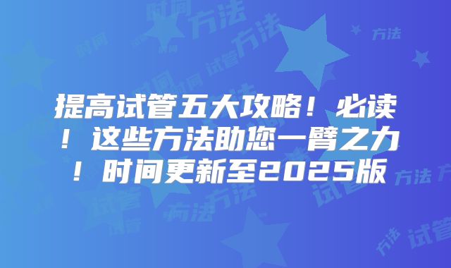 提高试管五大攻略！必读！这些方法助您一臂之力！时间更新至2025版