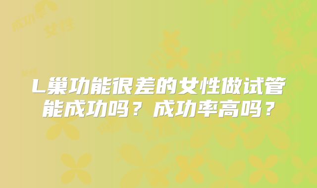 L巢功能很差的女性做试管能成功吗？成功率高吗？