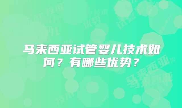 马来西亚试管婴儿技术如何？有哪些优势？