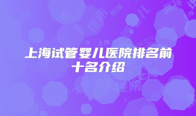 上海试管婴儿医院排名前十名介绍