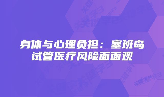 身体与心理负担:塞班岛试管医疗风险面面观