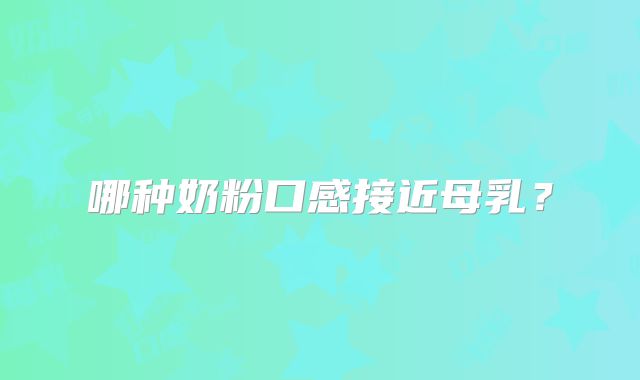 哪种奶粉口感接近母乳？