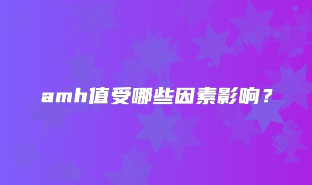 amh值受哪些因素影响？