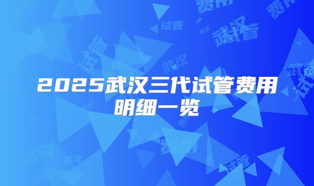 2025武汉三代试管费用明细一览