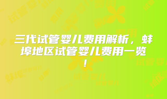 三代试管婴儿费用解析，蚌埠地区试管婴儿费用一览！