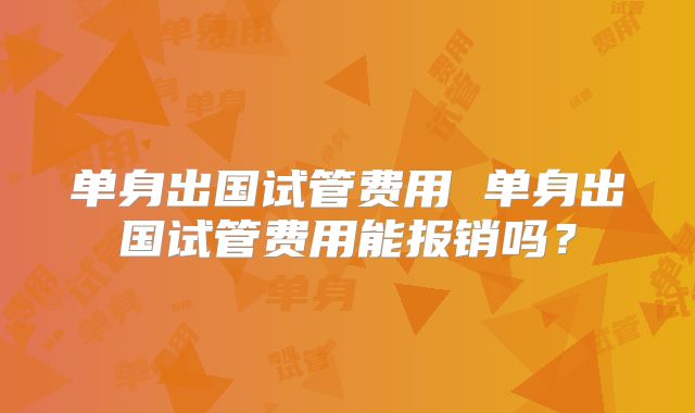 单身出国试管费用 单身出国试管费用能报销吗？