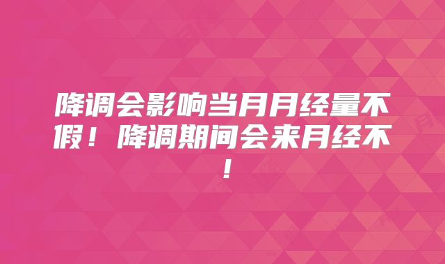 降调会影响当月月经量不假！降调期间会来月经不！