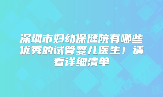 深圳市妇幼保健院有哪些优秀的试管婴儿医生！请看详细清单