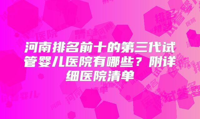 河南排名前十的第三代试管婴儿医院有哪些？附详细医院清单