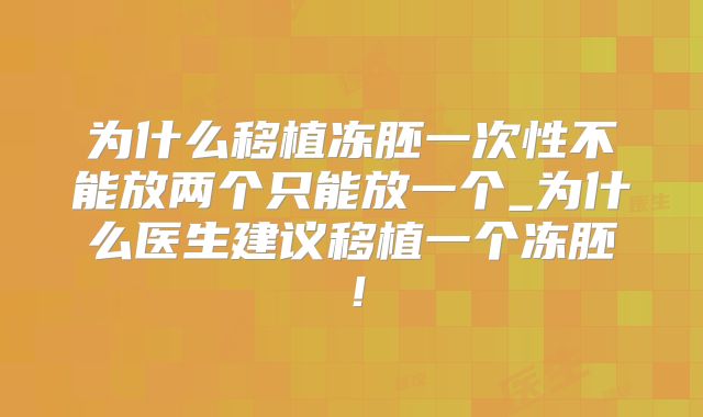 为什么移植冻胚一次性不能放两个只能放一个_为什么医生建议移植一个冻胚!