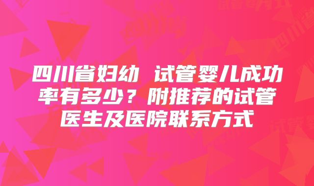 四川省妇幼 试管婴儿成功率有多少?附推荐的试管医生及医院联系方式