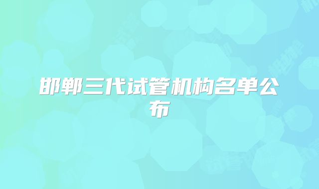 邯郸三代试管机构名单公布