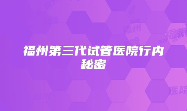福州第三代试管医院行内秘密