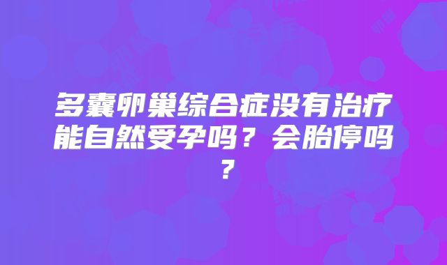 多囊卵巢综合症没有治疗能自然受孕吗?会胎停吗?